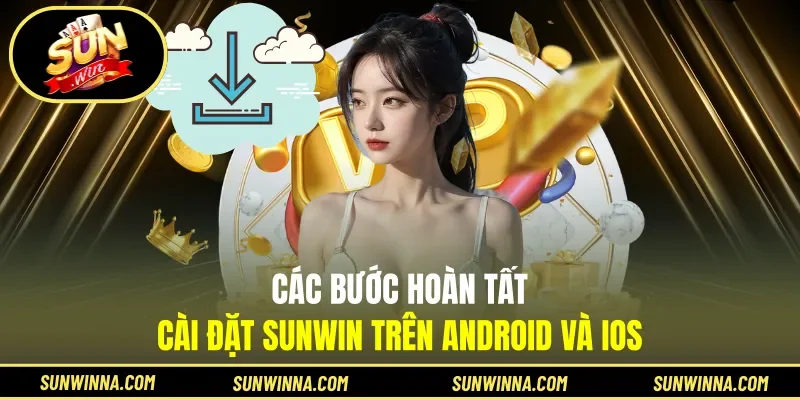 Các bước hoàn tất cài đặt Sunwin trên Android và iOS