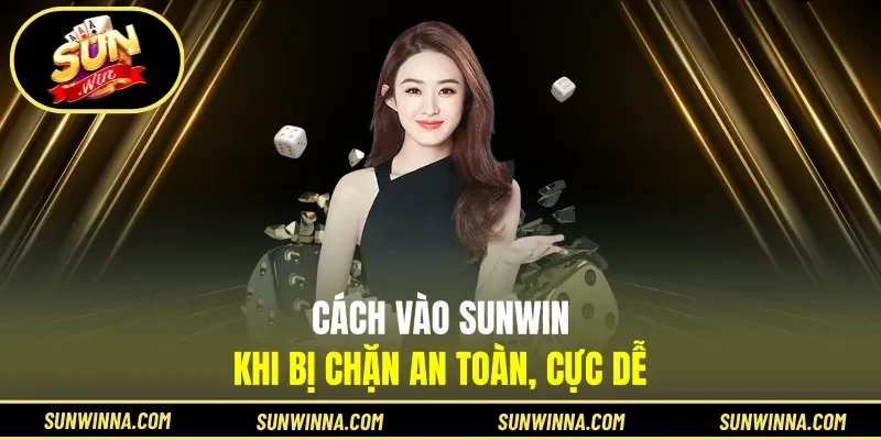 Cách vào Sunwin khi bị chặn an toàn, cực dễ