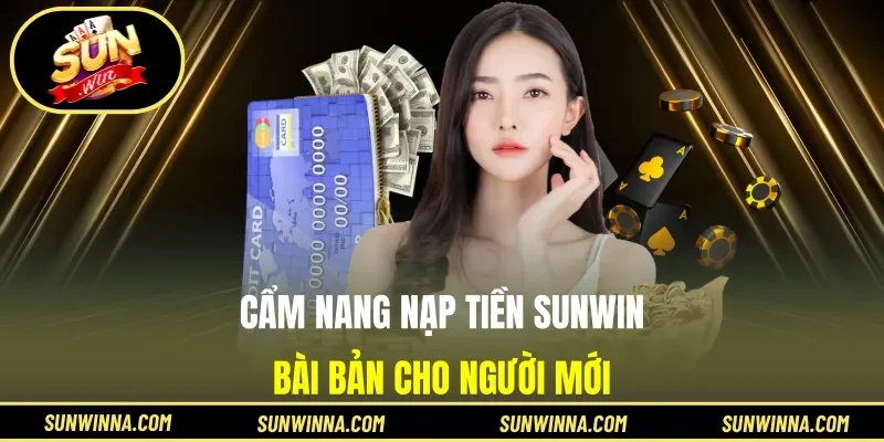 Cẩm nang nạp tiền Sunwin bài bản cho người mới