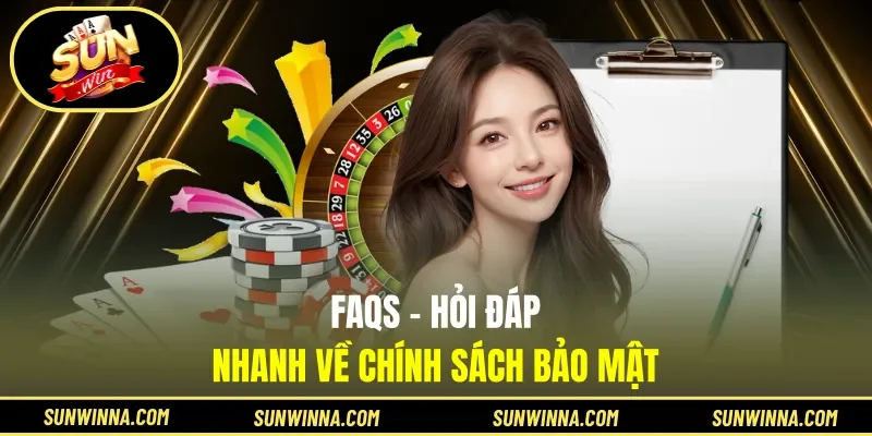 FAQs - Hỏi đáp nhanh về chính sách bảo mật