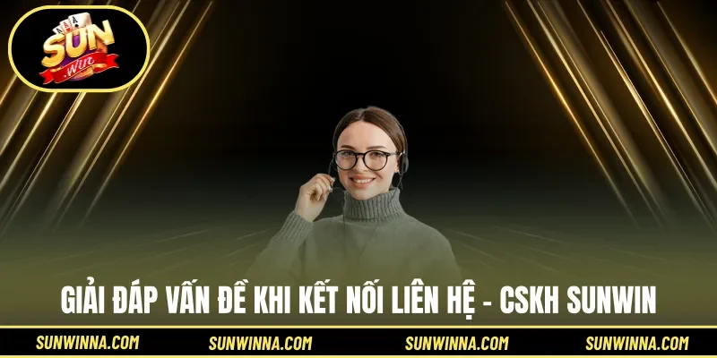 Giải đáp vấn đề khi kết nối liên hệ - CSKH Sunwin