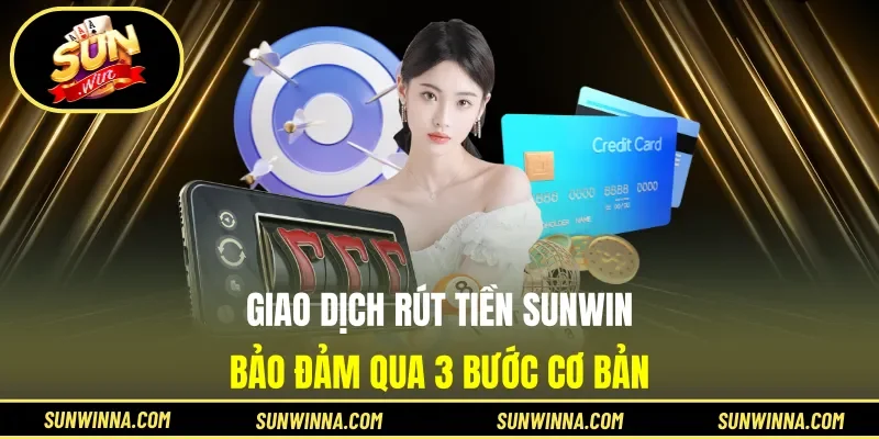 Giao dịch rút tiền Sunwin bảo đảm qua 3 bước cơ bản