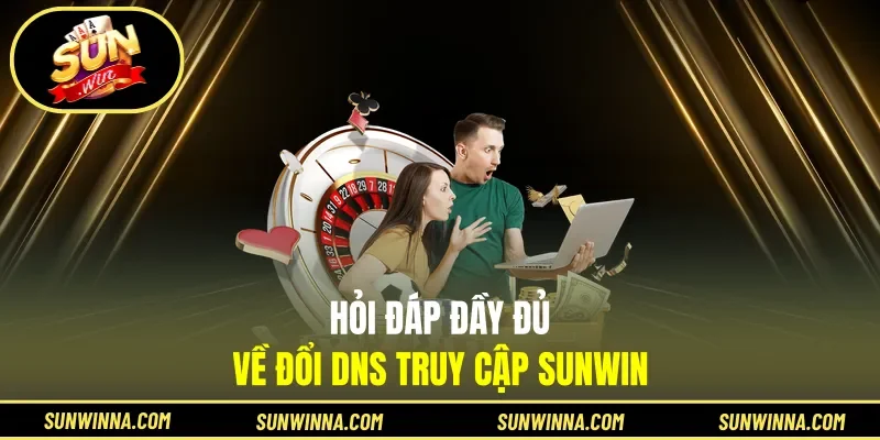 Hỏi đáp đầy đủ về đổi DNS truy cập Sunwin