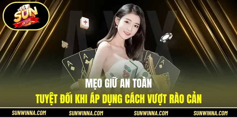 Mẹo giữ an toàn tuyệt đối khi áp dụng cách vượt rào cản