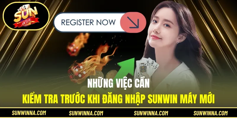 Những việc cần kiểm tra trước khi đăng nhập Sunwin máy mới