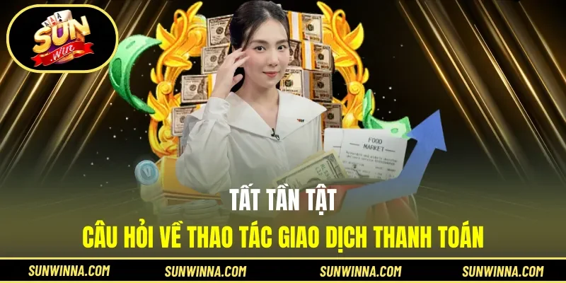 Tất tần tật câu hỏi về thao tác giao dịch thanh toán