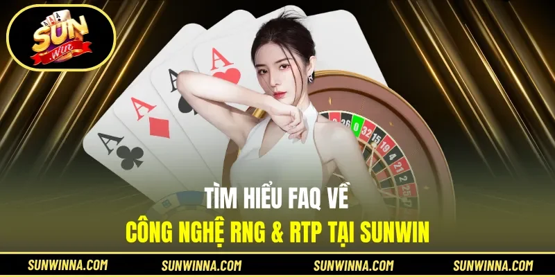 Tìm hiểu FAQ về công nghệ RNG & RTP tại Sunwin