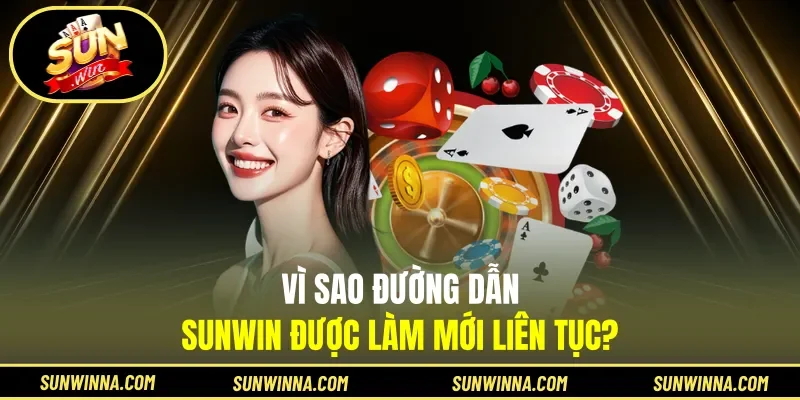 Vì sao đường dẫn Sunwin được làm mới liên tục?